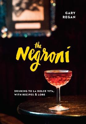 The Negroni: Drinking to La Dolce Vita, with Recipes & Lore [A Cocktail Recipe Book] - Gary Regan - cover