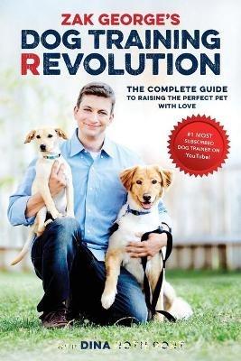 Zak George's Dog Training Revolution: The Complete Guide to Raising the Perfect Pet with Love - Zak George,Dina Roth Port - cover