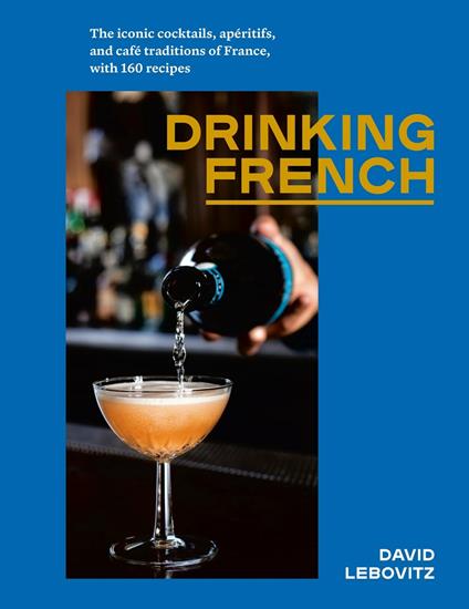 Drinking French: The Iconic Cocktails, Ap ritifs, and Caf  Traditions of France, with 160 Recipes - David Lebovitz - cover
