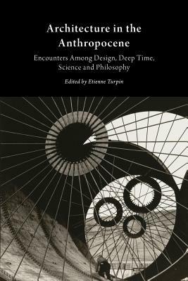 Architecture in the Anthropocene: Encounters Among Design, Deep Time, Science and Philosophy - cover