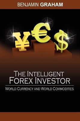The Intelligent Forex Investor: World Currency and World Commodities - Benjamin Graham - cover