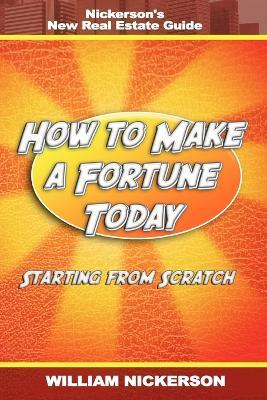 How to Make a Fortune Today-Starting from Scratch: Nickerson's New Real Estate Guide - William Nickerson - cover