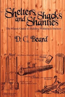 Shelters, Shacks, and Shanties: A Guide to Building Shelters in the Wilderness - D C Beard - cover