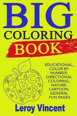 Big Coloring Book: Educational, Color by Number, Directional Coloring, Nature, Cartoon, General Fun Pages - Leroy Vincent - cover