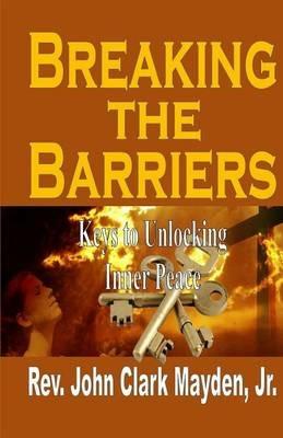 Breaking the Barriers: Keys to Unlocking Inner Peace - John Clark Mayden - cover