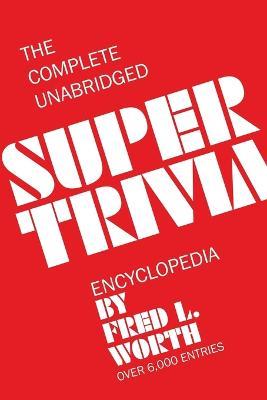 The Complete Unabridged Super Trivia Encyclopedia - Fred L Worth - cover