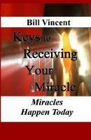 Keys to Receiving Your Miracle: Miracles Happen Today - Bill Vincent - cover
