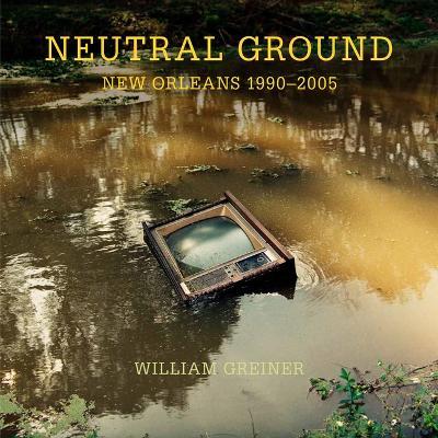 Neutral Ground: New Orleans 1990-2005 - William Greiner - cover