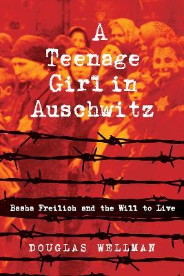 A Teenage Girl in Auschwitz: Basha Freilich and the Will to Live - Douglas Wellman - cover