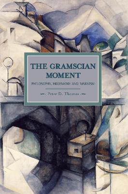 Gramscian Moment, The: Philosophy, Hegemony And Marxism: Historical Materialism, Volume 24 - Peter D Thomas - cover