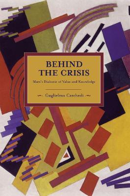 Behind The Crisis: Marx's Dialectic Of Value And Knowledge: Historical Materialism, Volume 26 - Guglielmo Carchedi - cover