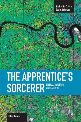 Apprentice's Sorcerer, The: Liberal Tradition And Fascism: Studies in Critical Social Sciences, Volume 18 - Ishay Landa - cover