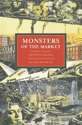 Monsters Of The Market: Zombies, Vampires And Global Capitalism: Historical Materialism, Volume 30 - David McNally - cover