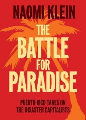 The Battle For Paradise: Puerto Rico Takes on the Disaster Capitalists - Naomi Klein - cover