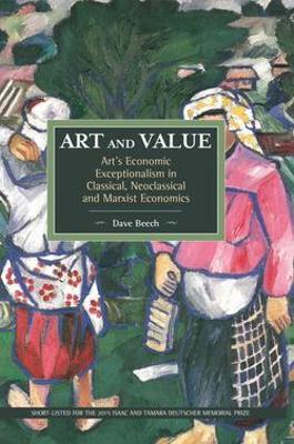 Art And Value: Art's Economic Exceptionalism In Classical, Neoclassical And Marxist Economics: Historical Materialism, Volume 94 - Dave Beech - cover