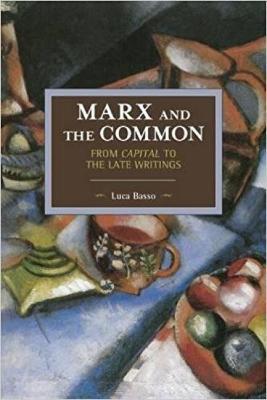 Marx And The Commons: From Capital To The Late Writings: Historical Materialism Volume 105 - Luca Basso - cover