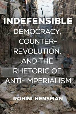 Indefensible: Democracy, Counter-Revolution, and the Rhetoric of Anti-Imperialism - Rohini Hensman - cover