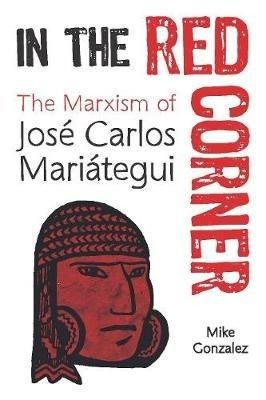In The Red Corner: The Marxism of Jose Carlos Mariategui - Mike Gonzalez - cover