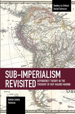 Sub-imperalism Revisited: Dependency Theory in the Thought of Ruy Mauro Marini - Adrian Sotelo Valencia - cover
