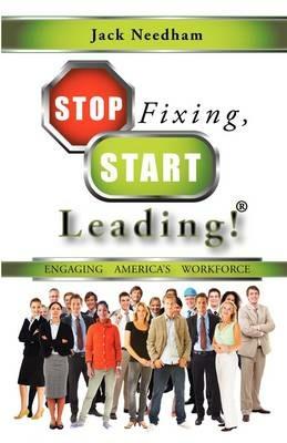 Stop Fixing, Start Leading!: Engaging America's Workforce - Jack Needham - cover