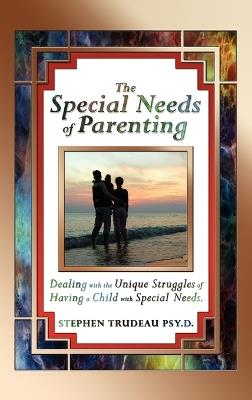 The Special Needs of Parenting: Dealing with the Unique Struggles of Having a Child with Special Needs - Stephen Trudeau - cover