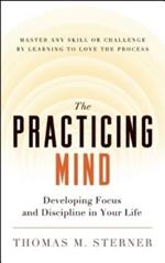 The Practicing Mind: Developing Focus and Discipline in Your Life - Master Any Skill or Challenge by Learning to Love the Process
