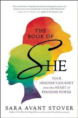 The Book of She: Your Heroine's Journey into the Heart of Feminine Power - Sara Avant Stover - cover
