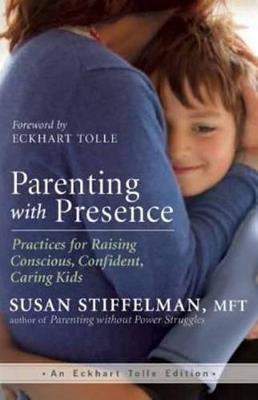 Parenting with Presence: Practices for Raising Conscious, Confident, Caring Kids - Susan Stiffelman - cover