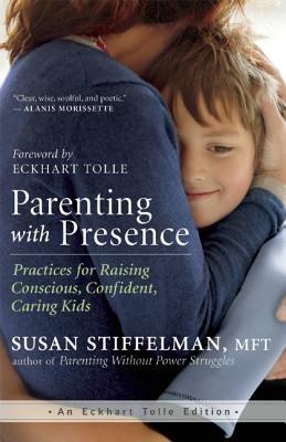 Parenting with Presence: Practices for Raising Conscious, Confident, Caring Kids - Susan Stiffelman - cover