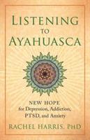 Listening to Ayahuasca: New Hope to Depression. Addiction, PTSD, and Anxiety