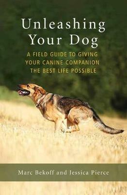 Unleashing Your Dog: A Field Guide to Freedom - Marc Bekoff,Jessica Pierce - cover
