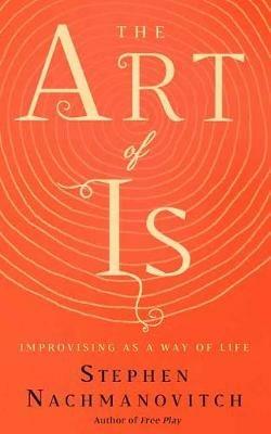The Art of Is: Improvising as a Way of Life - Stephen Nachmanovitch - cover