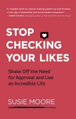 Stop Checking Your Likes: Shake Off the Need for Approval and Live an Incredible Life - Susie Moore - cover