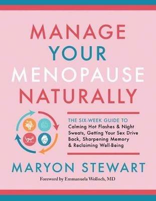 Manage Your Menopause Naturally: The Six-Week Guide to Calming Hot Flashes and Night Sweats, Getting Your Sex Drive Back, Sharpening Memory and Reclaiming Well-Being - Maryon Stewart,Emmanuela Wolloch - cover