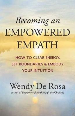 Becoming an Empowered Empath: How to Clear Energy, Set Boundaries & Embody Your Intuition - Wendy De Rosa - cover