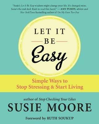 Let It Be Easy: Simple Ways to Stop Stressing and Start Living - Susie Moore - cover