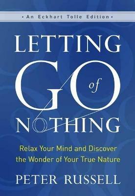 Letting Go of Nothing: Relax Your Mind and Discover the Wonder of Your True Nature - Peter Russell - cover