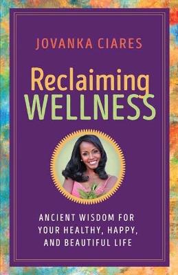 Reclaiming Wellness: Ancient Wisdom for Your Healthly, Happy, and Beautiful Life - Jovanka Ciares - cover