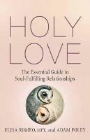 Holy Love: The Essential Guide to Soul-Fulfilling Relationships - Adam Foley,Elisa Romeo - cover
