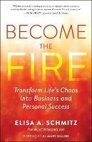 Become the Fire: Transform Your Chaos into Career and Life Success - Elisa A. Schmitz - cover