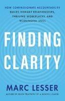 Finding Clarity: How Compassionate Accountability Builds Vibrant Relationships, Thriving Workplaces and Meaningful Life