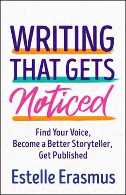 Writing That Gets You Noticed: Find Your Voice, Become a Better Storyteller, Get Published - Estelle Erasmus - cover