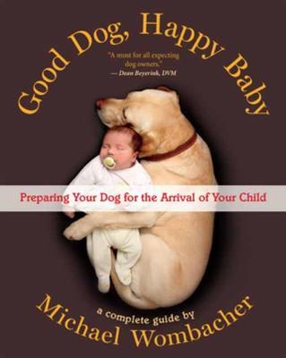 Good Dog, Happy Baby: Preparing Your Dog for the arrival of Your Child - Michael Wombacher - cover