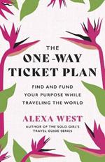 The One-Way Ticket Plan: Find and Fund Your Purpose While Traveling the World