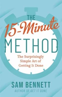 The 15- Minute Method: The Surprisingly Simple Art of Getting It Done - Sam Bennett - cover