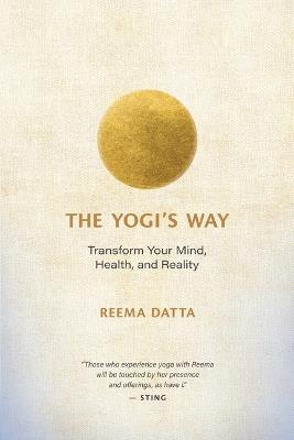 The Yogi's Way: Transform Your Mind, Health, and Reality - Reema Datta - cover