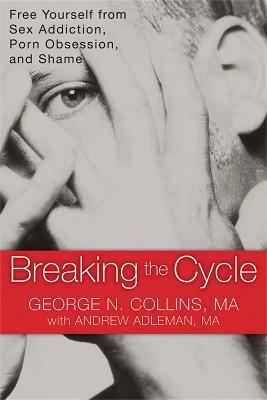 Breaking the Cycle: Free Yourself from Sex Addiction, Porn Obsession and Shame. - George Collins - cover