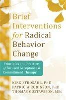 Brief Interventions for Radical Behavior Change: Principles and Practice for Focused Acceptance and Commitment Therapy - Kirk D. Strosahl - cover