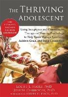 The Thriving Adolescent: Using Acceptance and Commitment Therapy and Positive Psychology to Help Teens Manage Emotions, Achieve Goals, and Build Connection - Louise L. Hayes - cover
