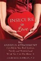 Insecure in Love: How Anxious Attachment Can Make You Feel Jealous, Needy, and Worried and What You Can Do About It - Leslie Becker-Phelps - cover